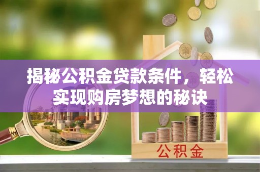 九台揭秘公积金贷款条件，轻松实现购房梦想的秘诀