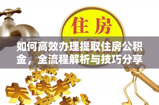 九台如何高效办理提取住房公积金，全流程解析与技巧分享