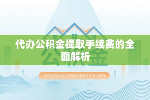 九台代办公积金提取手续费的全面解析