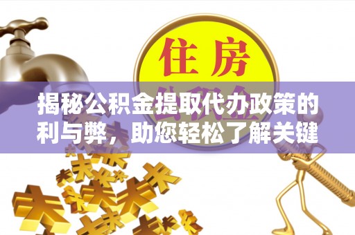 九台揭秘公积金提取代办政策的利与弊，助您轻松了解关键要点