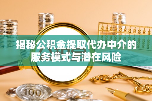 九台揭秘公积金提取代办中介的服务模式与潜在风险