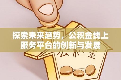 九台探索未来趋势，公积金线上服务平台的创新与发展