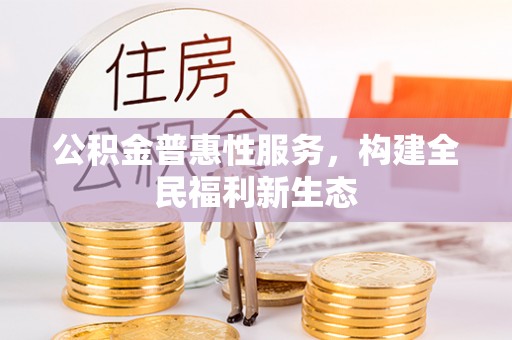 九台公积金普惠性服务，构建全民福利新生态