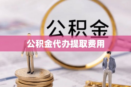 九台公积金代办提取费用