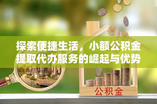 九台探索便捷生活，小额公积金提取代办服务的崛起与优势