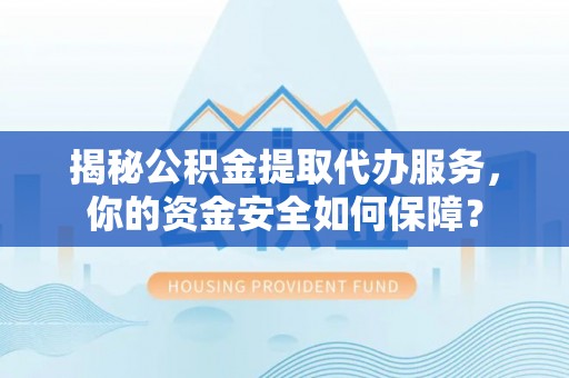 九台揭秘公积金提取代办服务，你的资金安全如何保障？