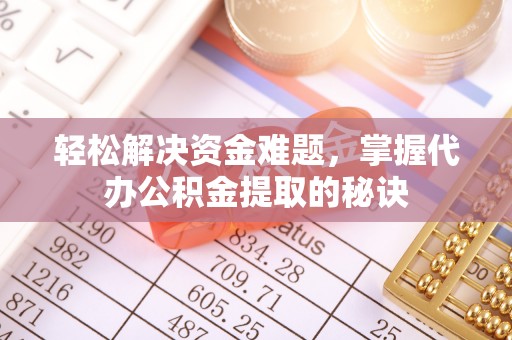 九台轻松解决资金难题，掌握代办公积金提取的秘诀