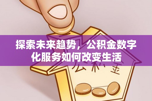 九台探索未来趋势，公积金数字化服务如何改变生活