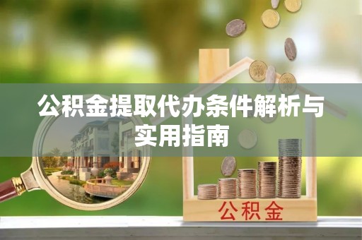 九台公积金提取代办条件解析与实用指南