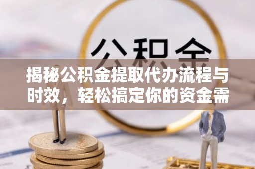 九台揭秘公积金提取代办流程与时效，轻松搞定你的资金需求