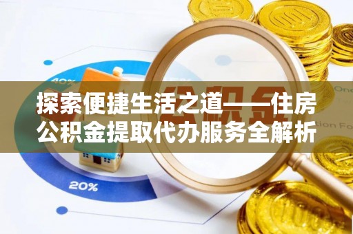九台探索便捷生活之道——住房公积金提取代办服务全解析