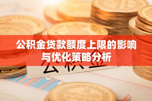 九台公积金贷款额度上限的影响与优化策略分析