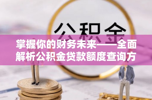 九台掌握你的财务未来——全面解析公积金贷款额度查询方法