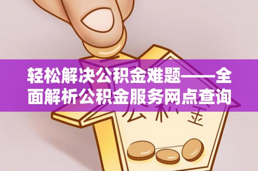 九台轻松解决公积金难题——全面解析公积金服务网点查询技巧