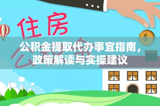 九台公积金提取代办事宜指南，政策解读与实操建议