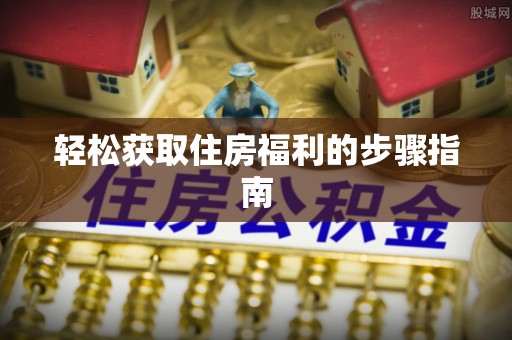 九台轻松获取住房福利的步骤指南