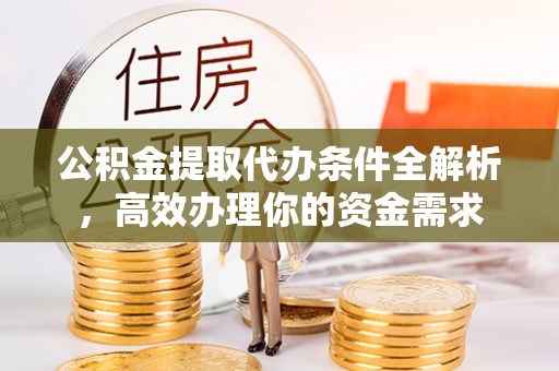 九台公积金提取代办条件全解析，高效办理你的资金需求