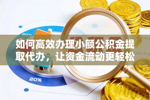 九台如何高效办理小额公积金提取代办，让资金流动更轻松