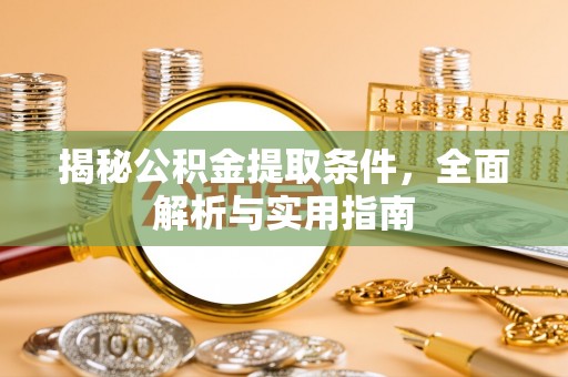 九台揭秘公积金提取条件，全面解析与实用指南
