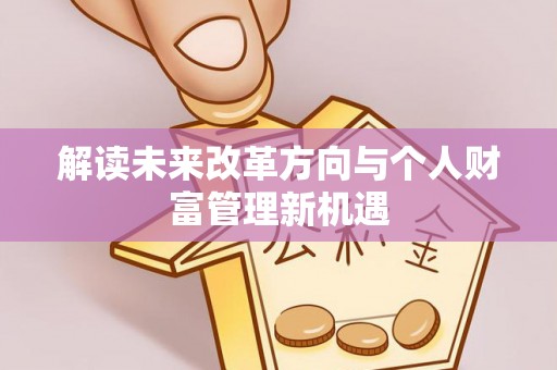 九台解读未来改革方向与个人财富管理新机遇