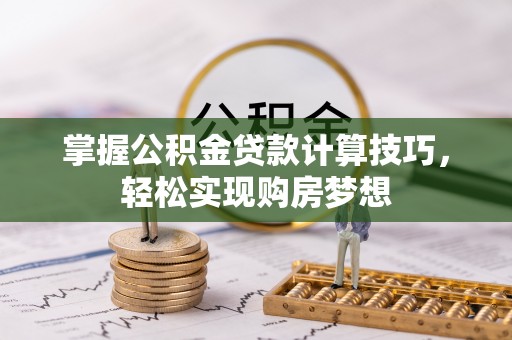 九台掌握公积金贷款计算技巧，轻松实现购房梦想