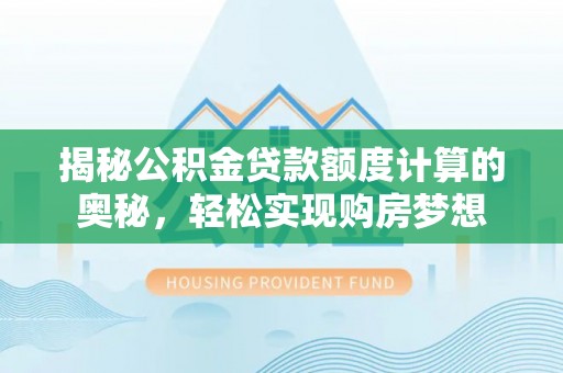 九台揭秘公积金贷款额度计算的奥秘，轻松实现购房梦想