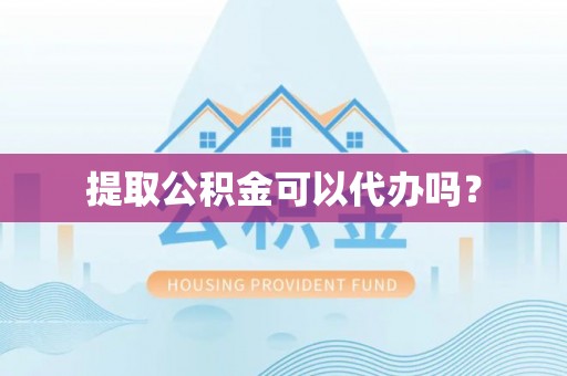 九台提取公积金可以代办吗？