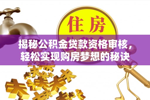九台揭秘公积金贷款资格审核，轻松实现购房梦想的秘诀