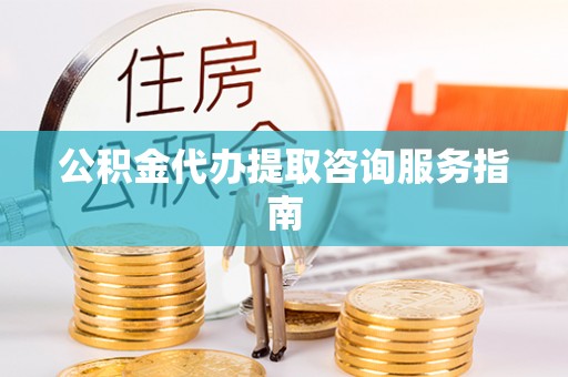 九台公积金代办提取咨询服务指南