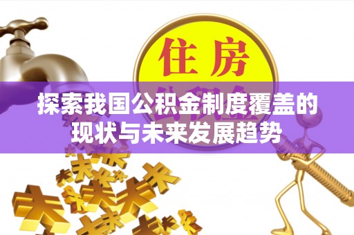 九台探索我国公积金制度覆盖的现状与未来发展趋势