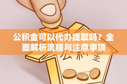 九台公积金可以代办提取吗？全面解析流程与注意事项