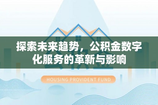 九台探索未来趋势，公积金数字化服务的革新与影响