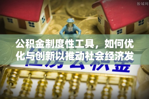 九台公积金制度性工具，如何优化与创新以推动社会经济发展