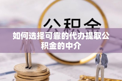 九台如何选择可靠的代办提取公积金的中介