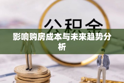 九台影响购房成本与未来趋势分析