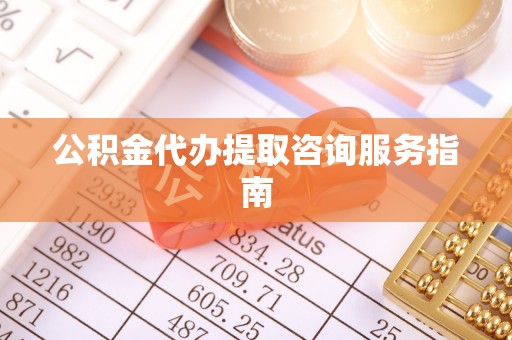 九台公积金代办提取咨询服务指南