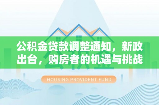 九台公积金贷款调整通知，新政出台，购房者的机遇与挑战