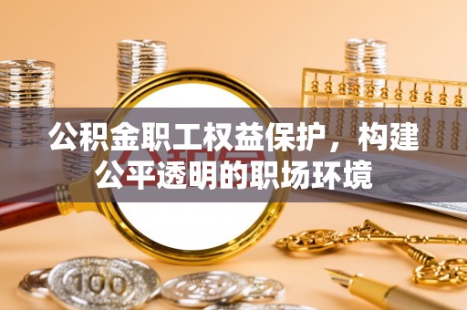 九台公积金职工权益保护，构建公平透明的职场环境