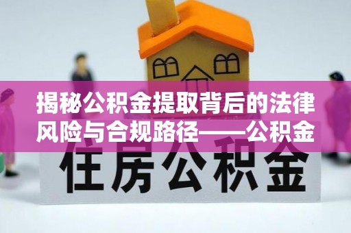 九台揭秘公积金提取背后的法律风险与合规路径——公积金代办提取违法不？