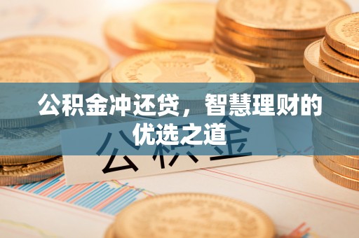 九台公积金冲还贷，智慧理财的优选之道