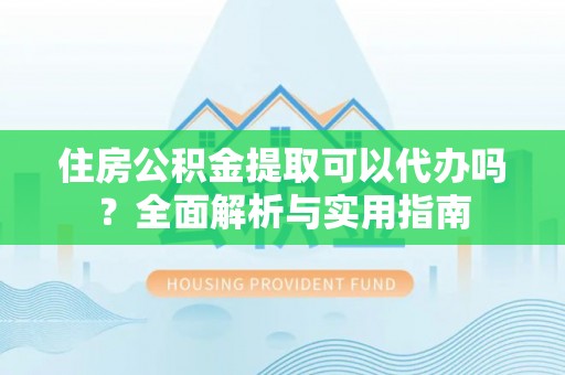 九台住房公积金提取可以代办吗？全面解析与实用指南