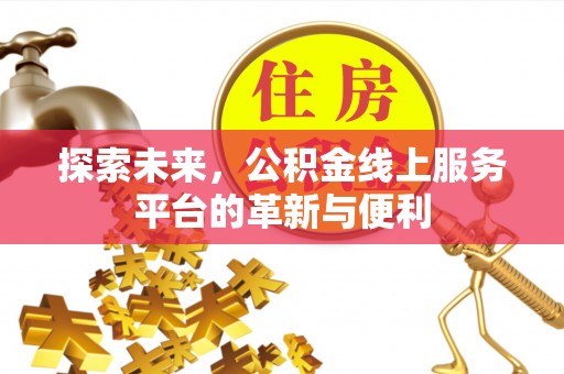 九台探索未来，公积金线上服务平台的革新与便利