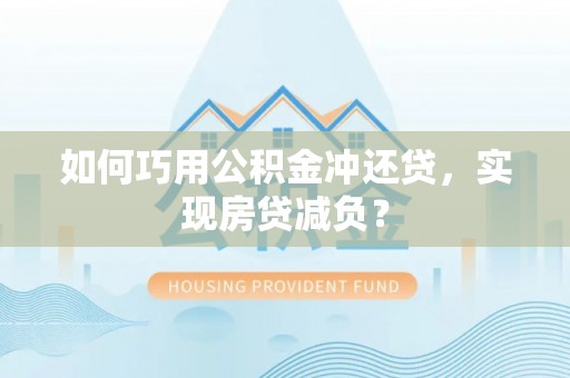 九台如何巧用公积金冲还贷，实现房贷减负？