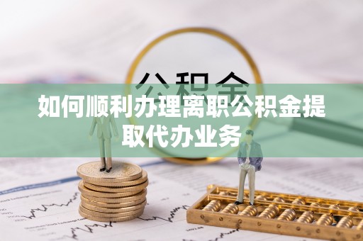 九台如何顺利办理离职公积金提取代办业务