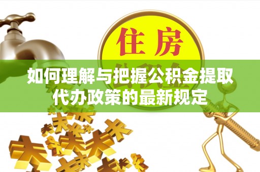 九台如何理解与把握公积金提取代办政策的最新规定