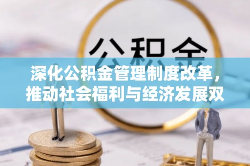 九台深化公积金管理制度改革，推动社会福利与经济发展双轨并行