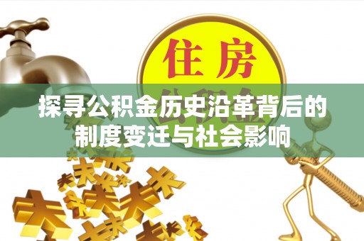 九台探寻公积金历史沿革背后的制度变迁与社会影响