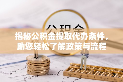 九台揭秘公积金提取代办条件，助您轻松了解政策与流程