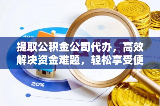 九台提取公积金公司代办，高效解决资金难题，轻松享受便捷服务