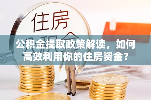九台公积金提取政策解读，如何高效利用你的住房资金？